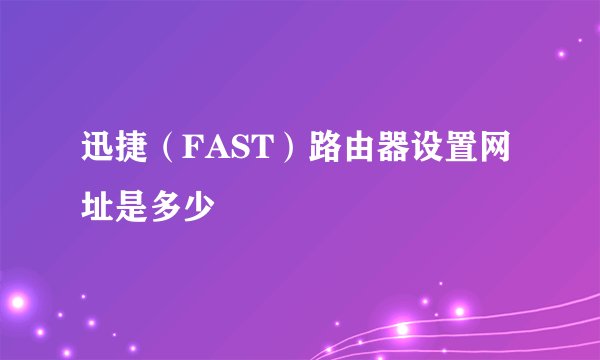 迅捷（FAST）路由器设置网址是多少