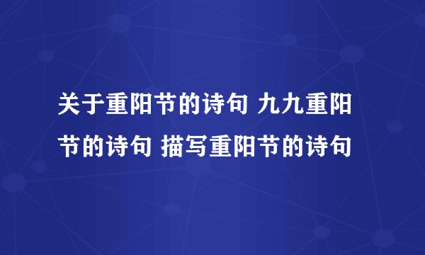 关于重阳节的诗句 九九重阳节的诗句 描写重阳节的诗句