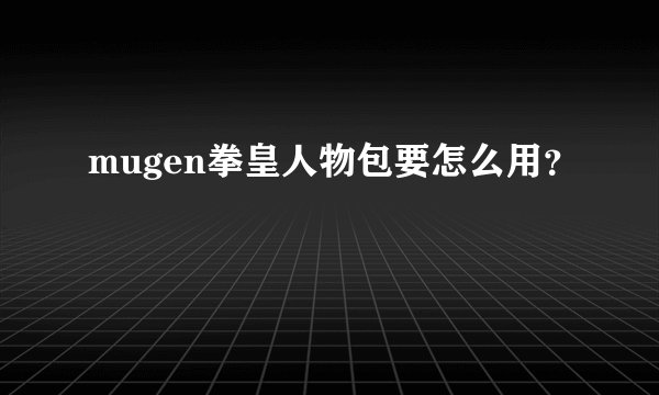 mugen拳皇人物包要怎么用？