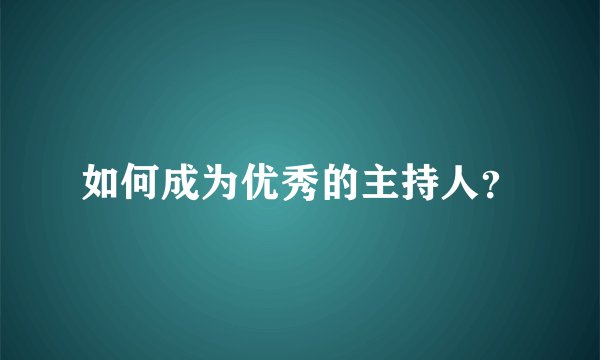 如何成为优秀的主持人？