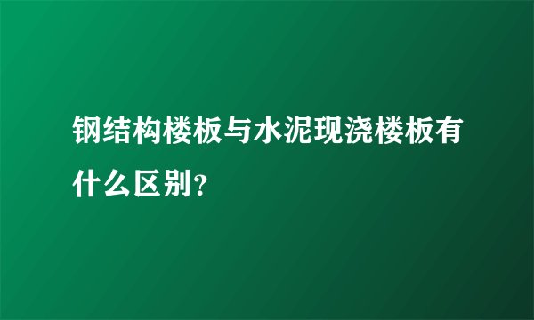 钢结构楼板与水泥现浇楼板有什么区别？