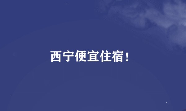 西宁便宜住宿！