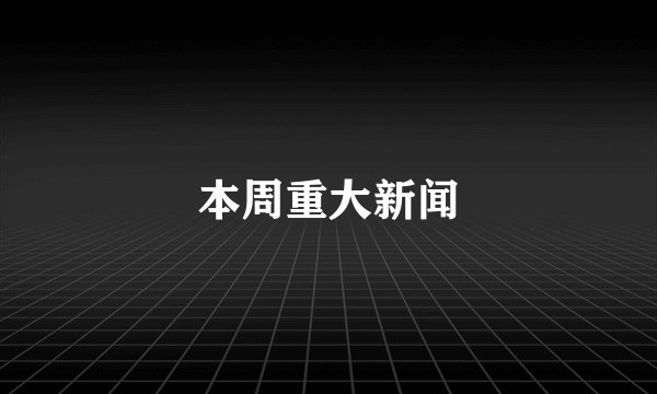 本周重大新闻