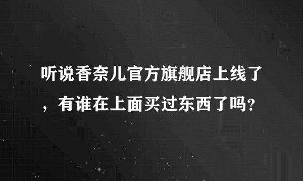 听说香奈儿官方旗舰店上线了，有谁在上面买过东西了吗？