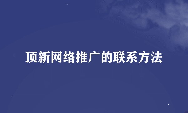 顶新网络推广的联系方法