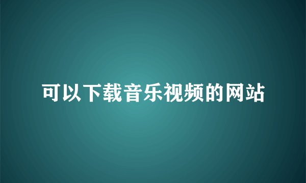 可以下载音乐视频的网站