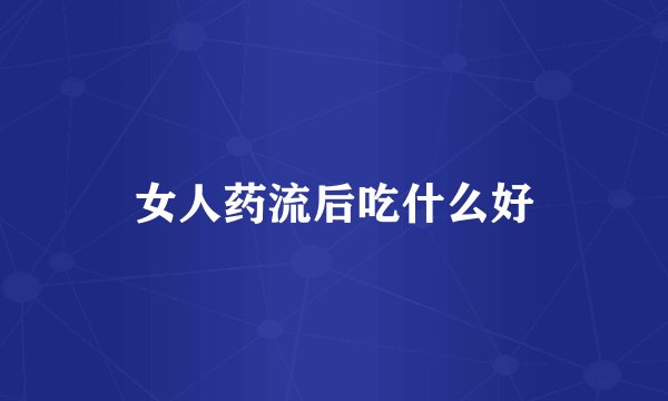 女人药流后吃什么好