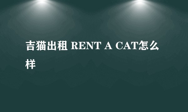 吉猫出租 RENT A CAT怎么样