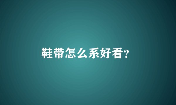 鞋带怎么系好看？