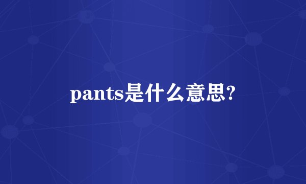 pants是什么意思?