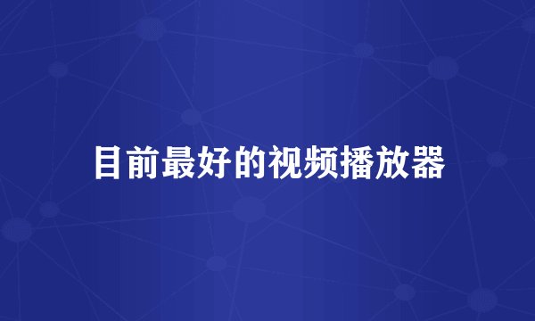 目前最好的视频播放器