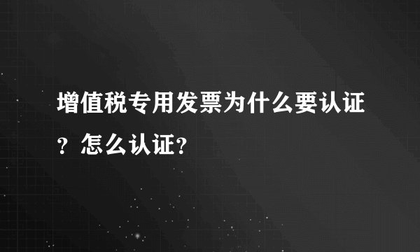 增值税专用发票为什么要认证？怎么认证？