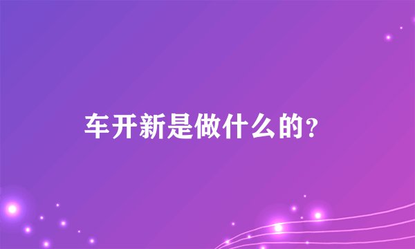 车开新是做什么的？