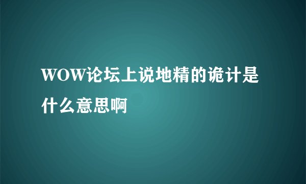 WOW论坛上说地精的诡计是什么意思啊