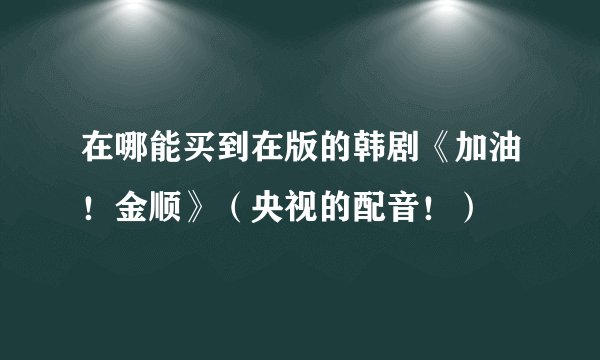 在哪能买到在版的韩剧《加油！金顺》（央视的配音！）