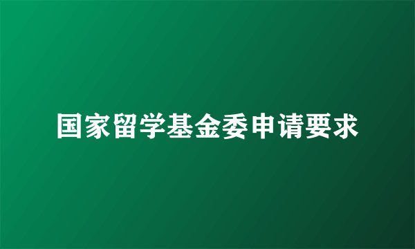 国家留学基金委申请要求