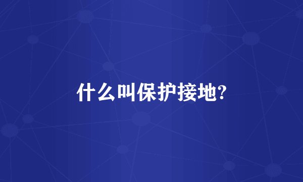 什么叫保护接地?