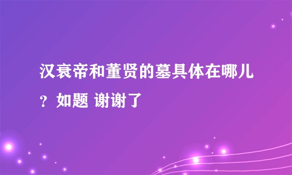 汉衰帝和董贤的墓具体在哪儿？如题 谢谢了