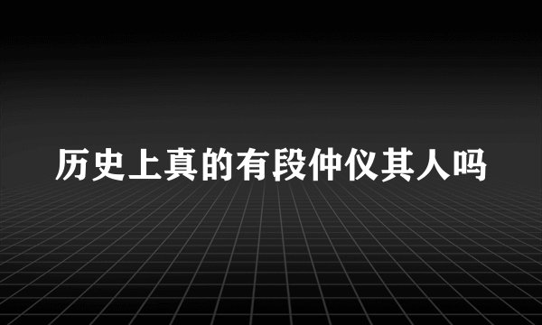 历史上真的有段仲仪其人吗
