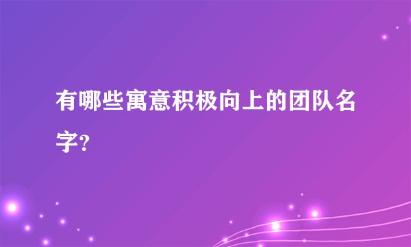有哪些寓意积极向上的团队名字？