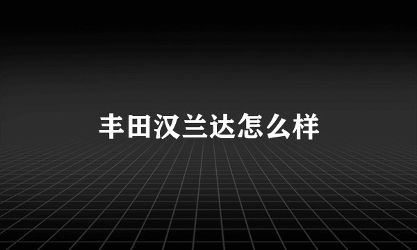 丰田汉兰达怎么样