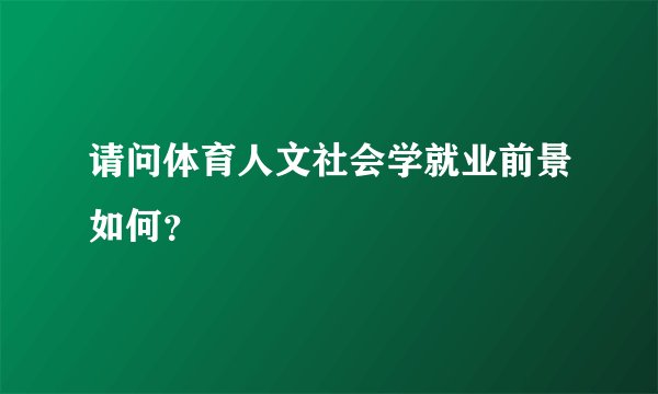 请问体育人文社会学就业前景如何？