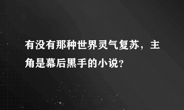 有没有那种世界灵气复苏，主角是幕后黑手的小说？