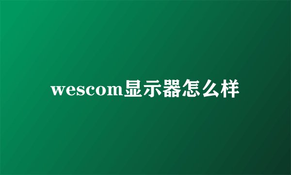 wescom显示器怎么样