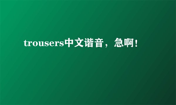 trousers中文谐音，急啊！