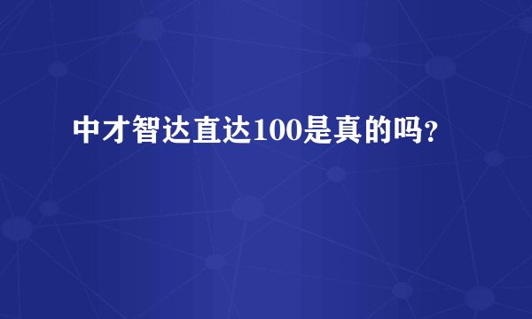 中才智达直达100是真的吗？