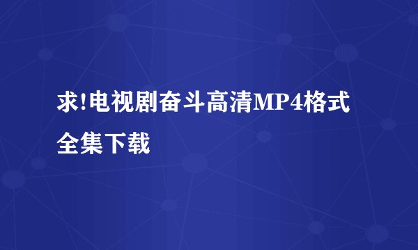 求!电视剧奋斗高清MP4格式全集下载