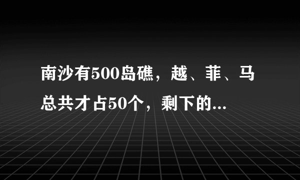 南沙有500岛礁，越、菲、马总共才占50个，剩下的400多我们可以占吗？