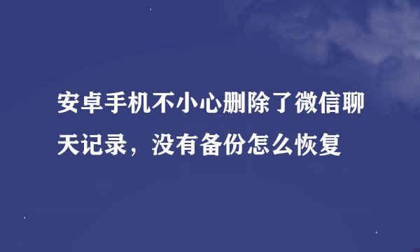 安卓手机不小心删除了微信聊天记录，没有备份怎么恢复