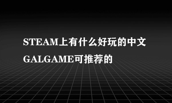 STEAM上有什么好玩的中文GALGAME可推荐的