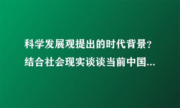 科学发展观提出的时代背景？结合社会现实谈谈当前中国发展观中所遇到的问题