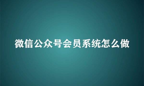 微信公众号会员系统怎么做