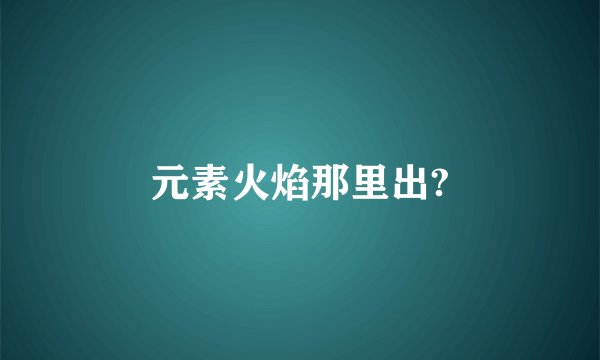 元素火焰那里出?