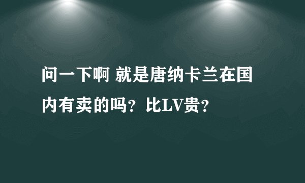 问一下啊 就是唐纳卡兰在国内有卖的吗？比LV贵？