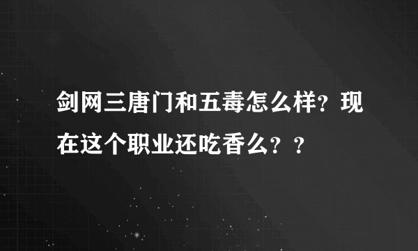 剑网三唐门和五毒怎么样？现在这个职业还吃香么？？