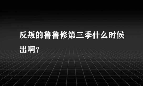 反叛的鲁鲁修第三季什么时候出啊？