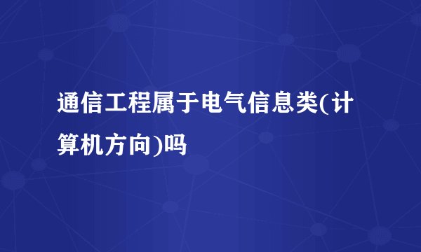 通信工程属于电气信息类(计算机方向)吗