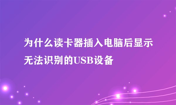 为什么读卡器插入电脑后显示无法识别的USB设备