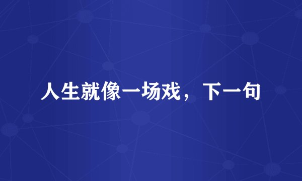 人生就像一场戏，下一句