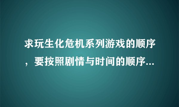 求玩生化危机系列游戏的顺序，要按照剧情与时间的顺序，可以参考Umbrella编年史，要标准的