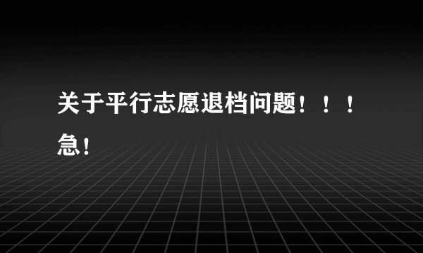 关于平行志愿退档问题！！！急！