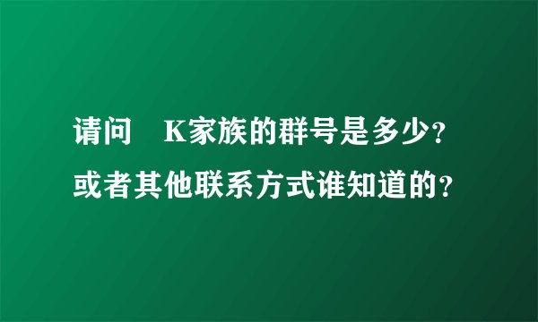 请问蘇K家族的群号是多少？或者其他联系方式谁知道的？