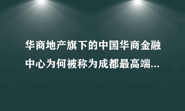 华商地产旗下的中国华商金融中心为何被称为成都最高端综合体项目？