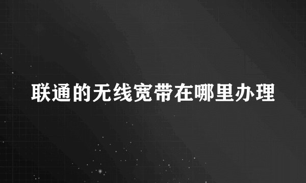 联通的无线宽带在哪里办理