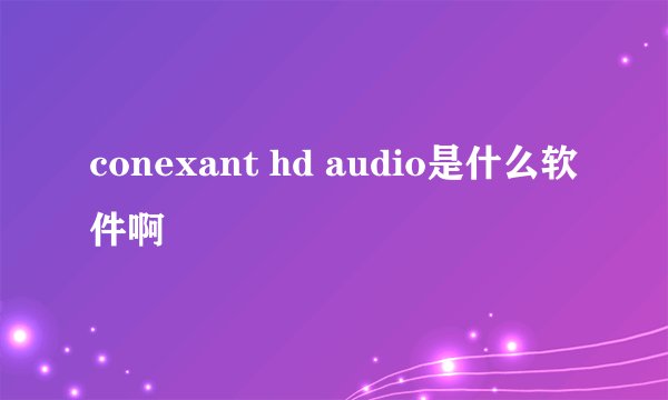 conexant hd audio是什么软件啊