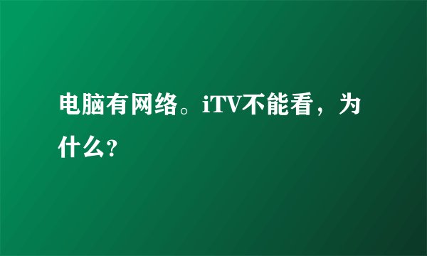 电脑有网络。iTV不能看，为什么？